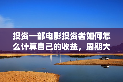 投资一部电影投资者如何怎么计算自己的收益，周期大概(投资一部电影需要注意什么)