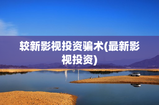 较新影视投资骗术(最新影视投资)