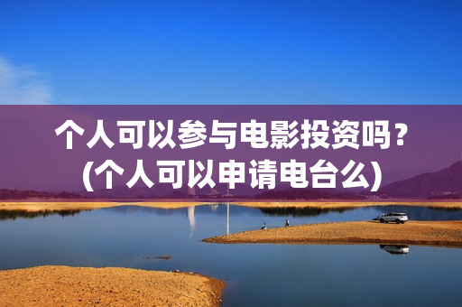 个人可以参与电影投资吗？(个人可以申请电台么)