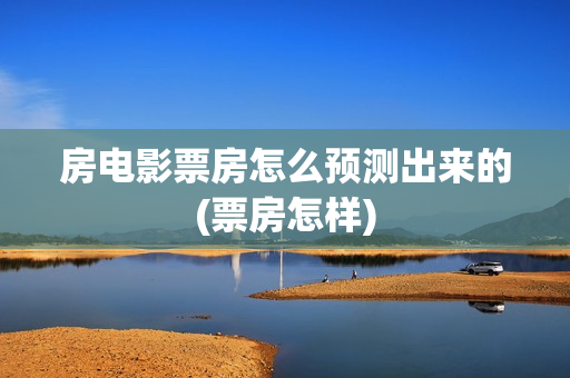 房电影票房怎么预测出来的(票房怎样)