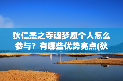 狄仁杰之夺魂梦魇个人怎么参与？有哪些优势亮点(狄仁杰之夺魂梦魇在线观看)