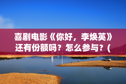 喜剧电影《你好，李焕英》还有份额吗？怎么参与？(热门电影你好)
