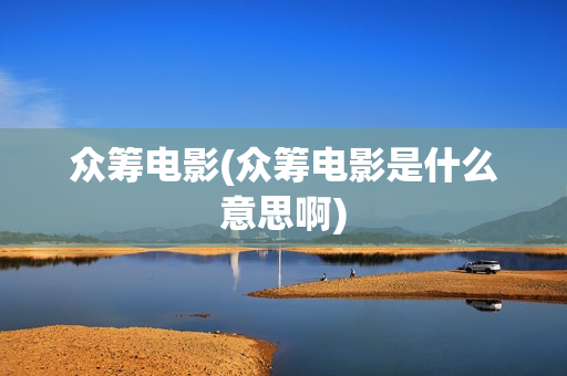 众筹电影(众筹电影是什么意思啊)