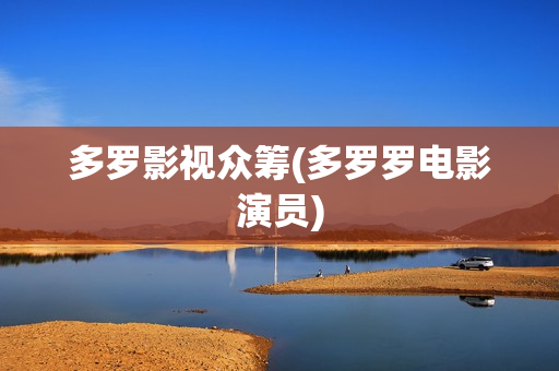 多罗影视众筹(多罗罗电影演员)