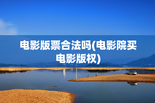 电影版票合法吗(电影院买电影版权)
