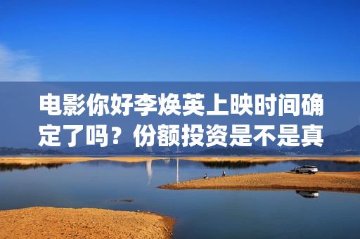 电影你好李焕英上映时间确定了吗？份额投资是不是真实(贾玲电影你好李焕英)