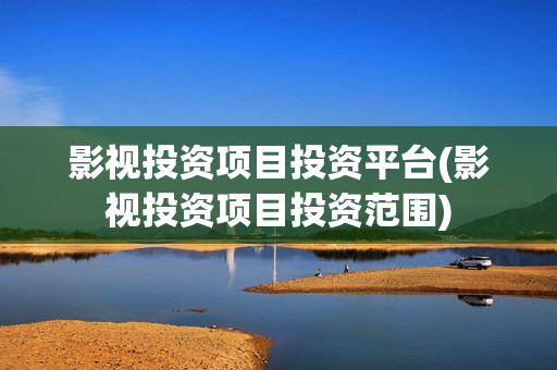 影视投资项目投资平台(影视投资项目投资范围)