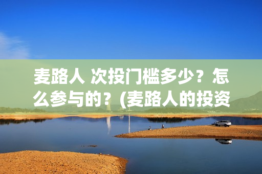 麦路人 次投门槛多少？怎么参与的？(麦路人的投资方是谁)