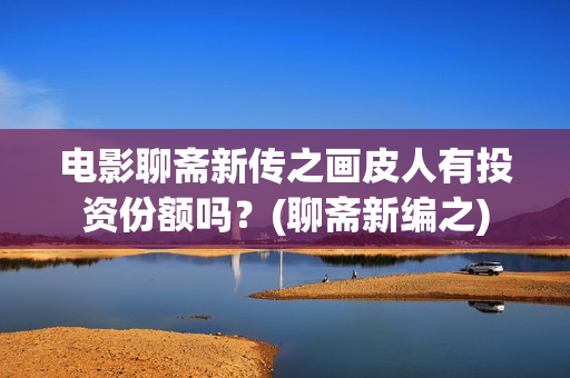 电影聊斋新传之画皮人有投资份额吗？(聊斋新编之)