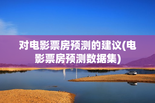 对电影票房预测的建议(电影票房预测数据集)