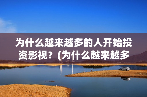 为什么越来越多的人开始投资影视？(为什么越来越多人得癌症原因)