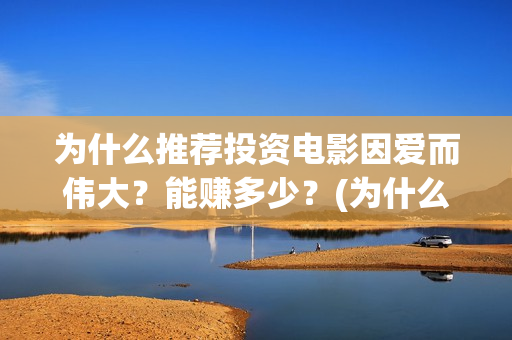 为什么推荐投资电影因爱而伟大？能赚多少？(为什么推荐投资银行)