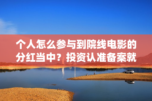 个人怎么参与到院线电影的分红当中？投资认准备案就行(个人怎么参与到公司工作)