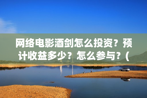 网络电影酒剑怎么投资？预计收益多少？怎么参与？(2020年酒剑电影)