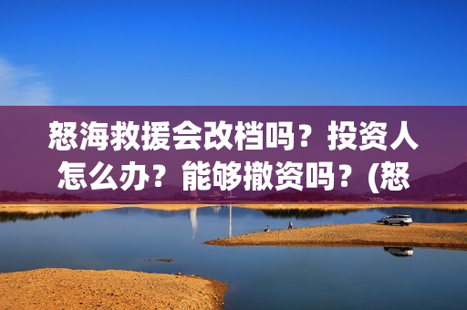 怒海救援会改档吗？投资人怎么办？能够撤资吗？(怒海救援剧情)