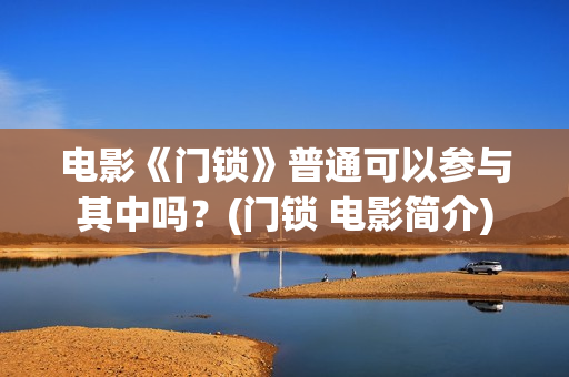 电影《门锁》普通可以参与其中吗？(门锁 电影简介)