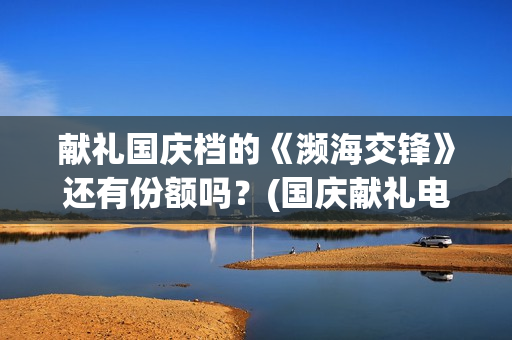 献礼国庆档的《濒海交锋》还有份额吗？(国庆献礼电视剧2019)