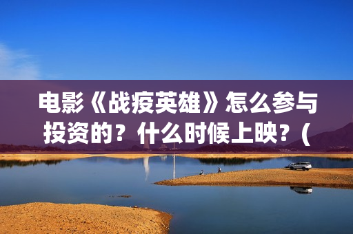 电影《战疫英雄》怎么参与投资的？什么时候上映？(电影《战疫英雄》刘德华)