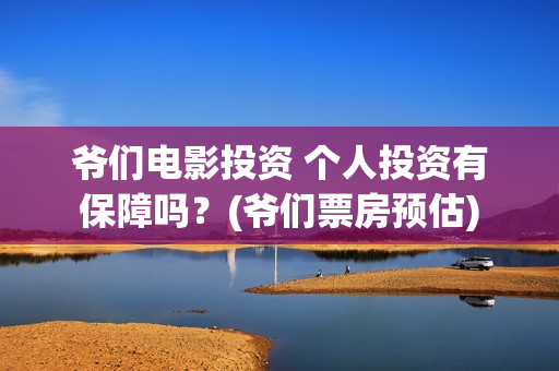 爷们电影投资 个人投资有保障吗？(爷们票房预估)