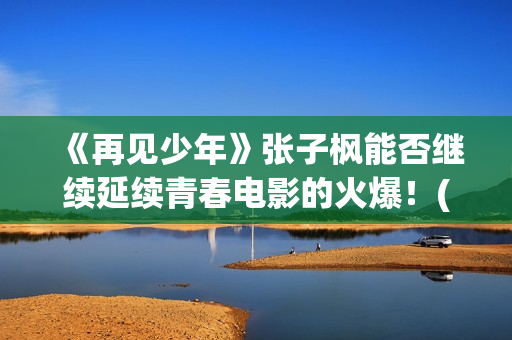 《再见少年》张子枫能否继续延续青春电影的火爆！(再见少年歌曲张磊)