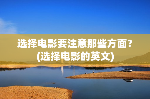 选择电影要注意那些方面？(选择电影的英文)
