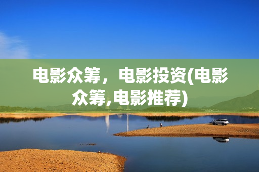 电影众筹，电影投资(电影众筹,电影推荐)