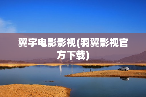 翼宇电影影视(羽翼影视官方下载)