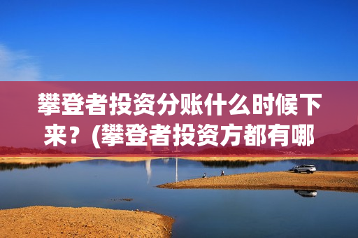 攀登者投资分账什么时候下来？(攀登者投资方都有哪些公司)