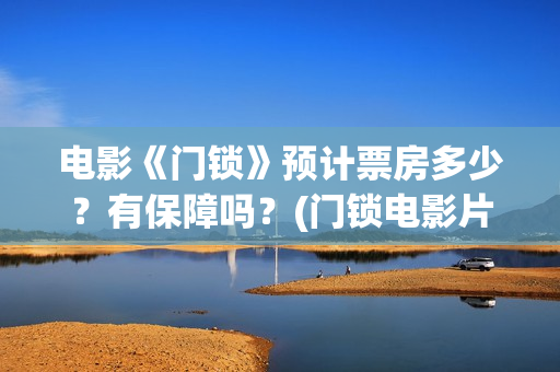 电影《门锁》预计票房多少？有保障吗？(门锁电影片段)