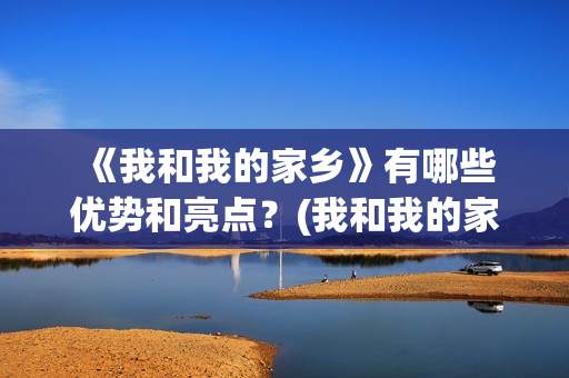  《我和我的家乡》有哪些优势和亮点？(我和我的家侍奉耶和华赞美诗)