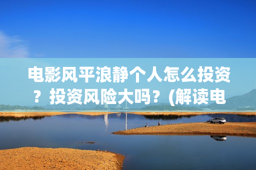 电影风平浪静个人怎么投资？投资风险大吗？(解读电影风平浪静)