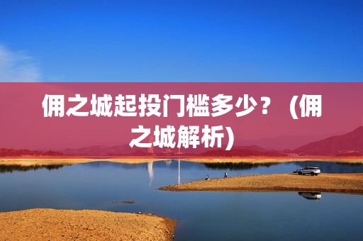 佣之城起投门槛多少？ (佣之城解析)