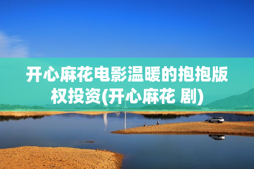 开心麻花电影温暖的抱抱版权投资(开心麻花 剧)