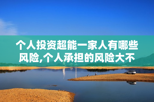 个人投资超能一家人有哪些风险,个人承担的风险大不大?