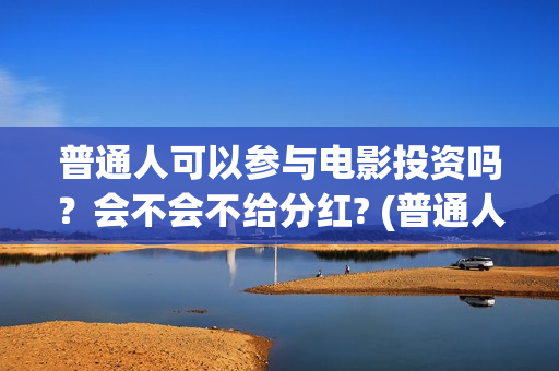 普通人可以参与电影投资吗？会不会不给分红? (普通人可以参与立法讨论吗)