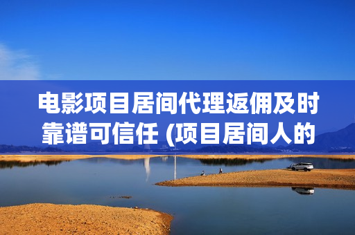 电影项目居间代理返佣及时靠谱可信任 (项目居间人的报酬标准)