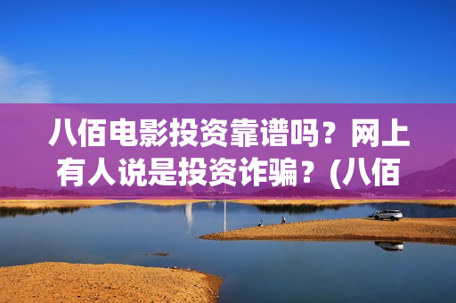 八佰电影投资靠谱吗？网上有人说是投资诈骗？(八佰电影投资靠的是什么)