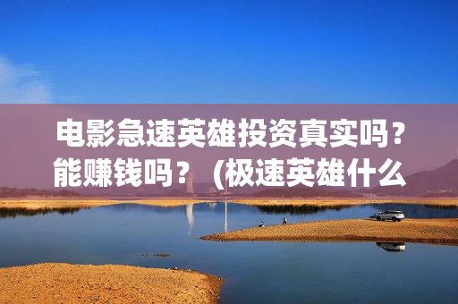 电影急速英雄投资真实吗？能赚钱吗？ (极速英雄什么时候上映)