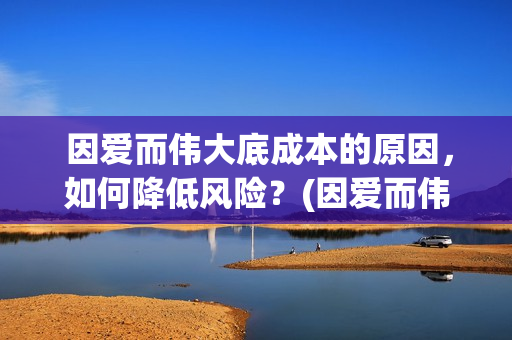  因爱而伟大底成本的原因，如何降低风险？(因爱而伟大电影什么上映)