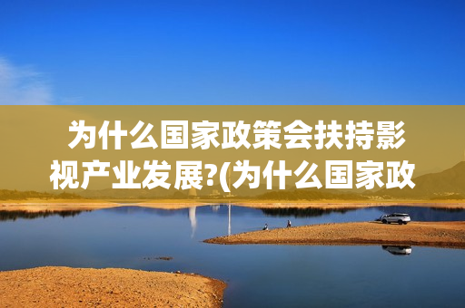  为什么国家政策会扶持影视产业发展?(为什么国家政务服务平台上只能申领一张社保卡)