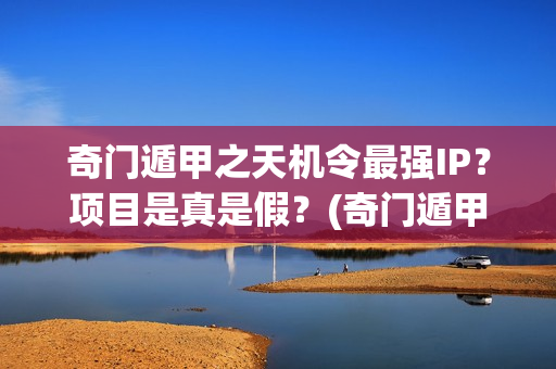 奇门遁甲之天机令最强IP？项目是真是假？(奇门遁甲之天机令百度百科)