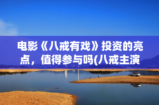 电影《八戒有戏》投资的亮点，值得参与吗(八戒主演)