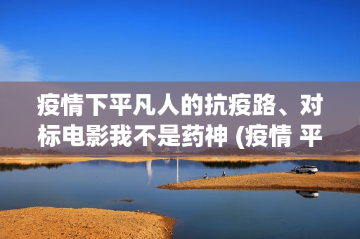 疫情下平凡人的抗疫路、对标电影我不是药神 (疫情 平凡的人)