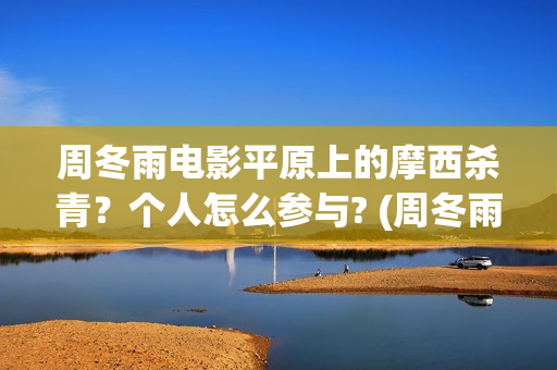 周冬雨电影平原上的摩西杀青？个人怎么参与? (周冬雨平原上的火焰)