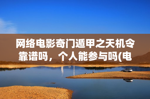网络电影奇门遁甲之天机令靠谱吗，个人能参与吗(电影奇门遁甲视频)
