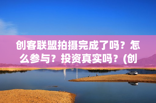 创客联盟拍摄完成了吗？怎么参与？投资真实吗？(创客联盟什么时候上映)
