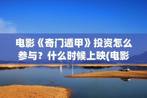 电影《奇门遁甲》投资怎么参与？什么时候上映(电影奇门遁甲2017)
