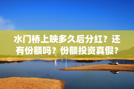 水门桥上映多久后分红？还有份额吗？份额投资真假？(水门桥上映日期)