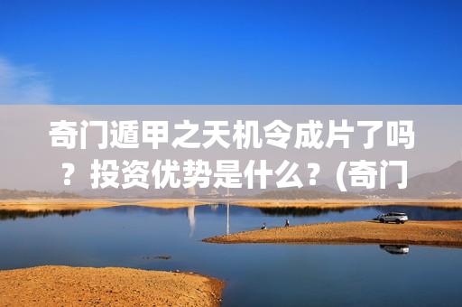 奇门遁甲之天机令成片了吗？投资优势是什么？(奇门遁甲之天机令)