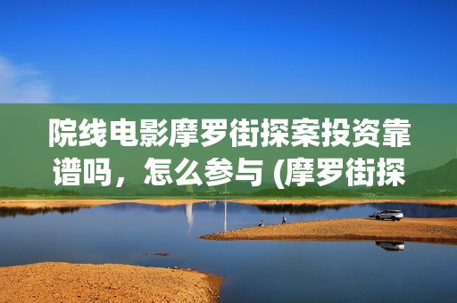 院线电影摩罗街探案投资靠谱吗，怎么参与 (摩罗街探案电影)